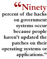 Ninety percent of the hacks on government systems occur because people haven't updated the patches on their operating systems or applications.